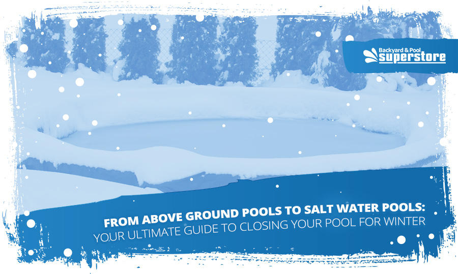 From Above Ground Pools to Salt Water Pools:   Your Ultimate Guide to Closing Your Pool for Winter