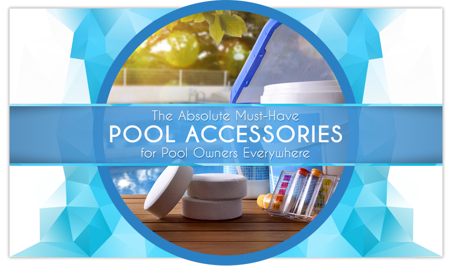 The Absolute Must-Have Pool Accessories for Pool Owners Everywhere