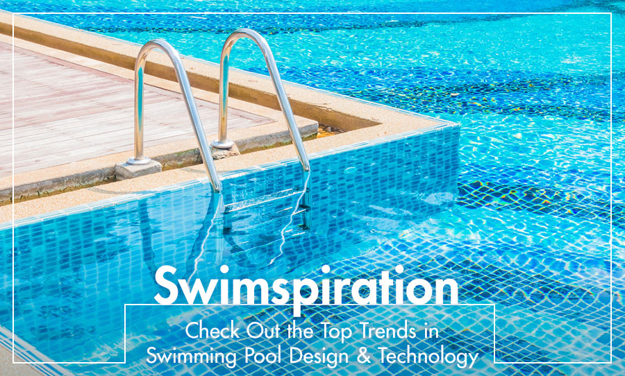Swimspiration: Check Out the Top Trends in Swimming Pool Design and Technology